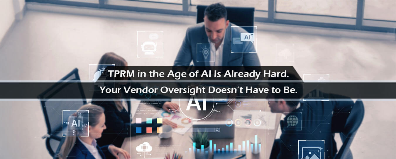 TPRM in the Age of AI Is Already Hard. Your Vendor Oversight Doesn’t Have to Be. 